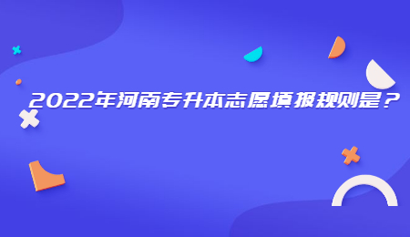 2022年河南專升本志愿填報(bào)規(guī)則是？.jpg