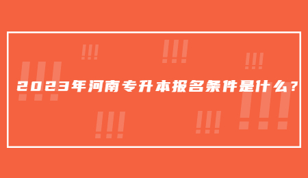 2023年河南專升本報名條件是什么？.jpg