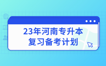 23年河南專升本復(fù)習(xí)備考計(jì)劃
