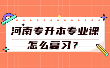 2023年河南專升本專業課怎么復習？
