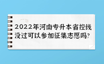 2022年河南專升本省控線沒過可以參加征集志愿嗎？