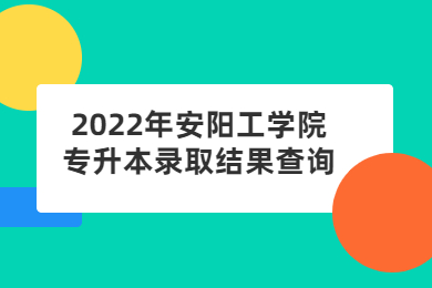 2022年安陽工學(xué)院專升本錄取結(jié)果查詢