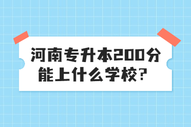 2023年河南專升本200分能上什么學校？