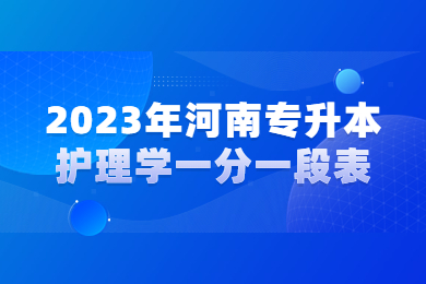 2023年河南專(zhuān)升本護(hù)理學(xué)一分一段表