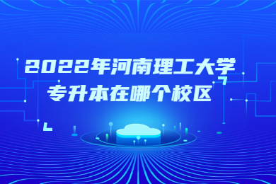 2022年河南理工大學專升本在哪個校區？