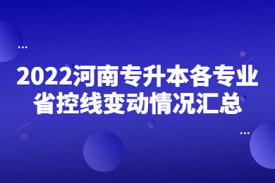 2022河南專升本各專業(yè)省控線變動情況匯總