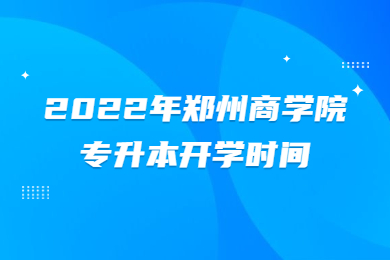 2022年鄭州商學院專升本開學時間