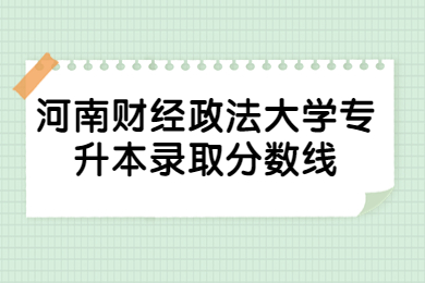 2023年河南財經(jīng)政法大學(xué)專升本錄取分?jǐn)?shù)線有哪些？