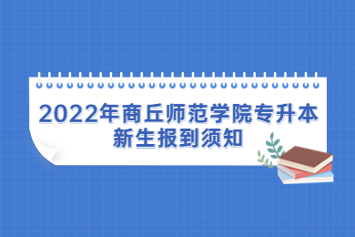 2022年商丘師范學院專升本新生報到須知