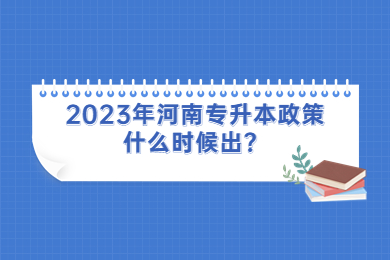 2023年河南專升本政策什么時候出？