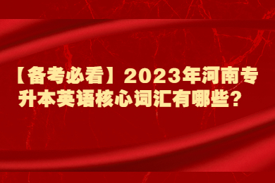 【備考必看】2023年河南專升本英語核心詞匯有哪些？