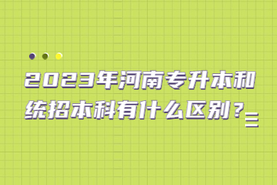 2023年河南專升本和統招本科有什么區別？
