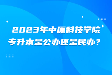 2023年中原科技學(xué)院專升本是公辦還是民辦？