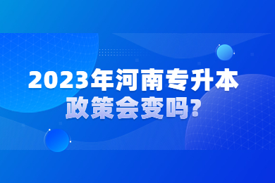 2023年河南專升本政策會變嗎?