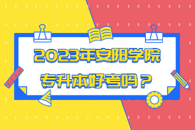 2023年安陽學院專升本好考嗎？