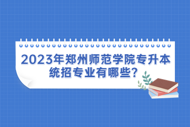 2023年鄭州師范學院專升本統(tǒng)招專業(yè)有哪些？
