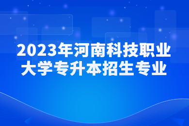 2023年河南科技職業(yè)大學專升本招生專業(yè)