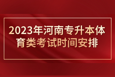 2023年河南專升本體育類考試時間安排