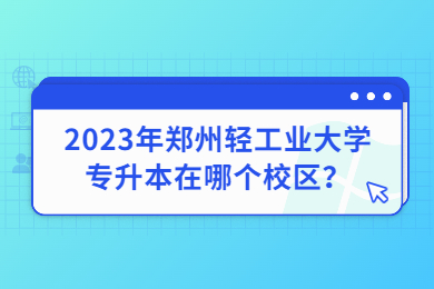 2023年鄭州輕工業大學專升本在哪個校區？