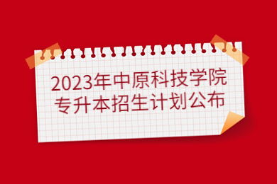 2023年中原科技學院專升本招生計劃公布