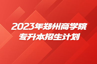 2023年鄭州商學院專升本招生計劃