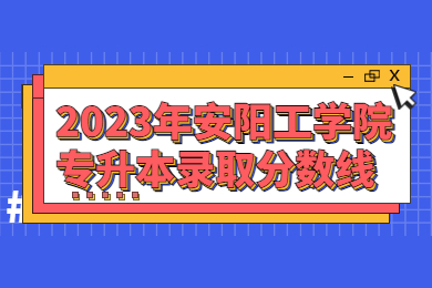 2023年安陽工學院專升本錄取分數線