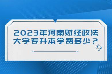 2023年河南財(cái)經(jīng)政法大學(xué)專升本學(xué)費(fèi)多少？