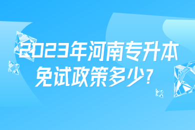 2023年河南專升本免試政策多少？