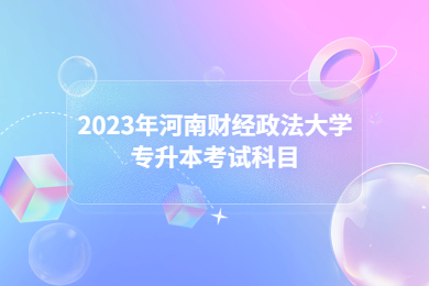 2023年河南財經(jīng)政法大學(xué)專升本考試科目