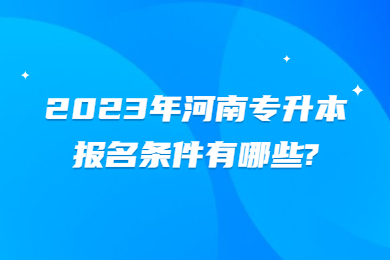2023年河南專升本報(bào)名條件有哪些?