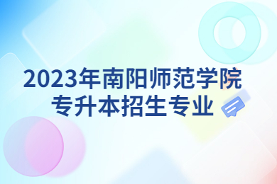 2023年南陽師范學(xué)院專升本招生專業(yè)