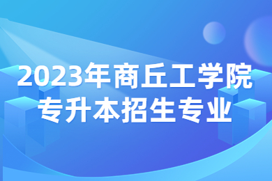 2023年商丘工學(xué)院專升本招生專業(yè)