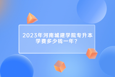 2023年河南城建學院專升本學費多少錢一年?