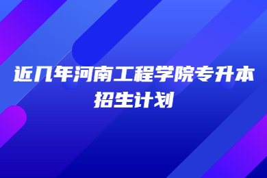 近幾年河南工程學(xué)院專升本招生計劃