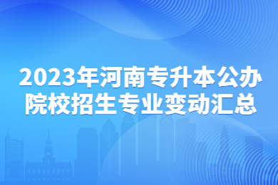 2023年河南專升本公辦院校招生專業變動匯總