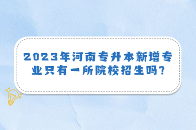 2023年河南專升本新增專業只有一所院校招生嗎?