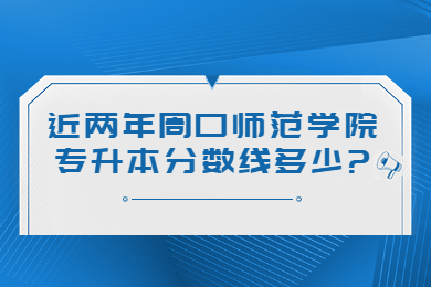 近兩年周口師范學(xué)院專升本分?jǐn)?shù)線多少?