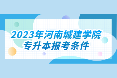 2023年河南城建學(xué)院專升本報考條件