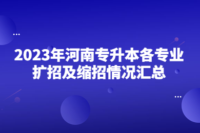 2023年河南專升本各專業擴招及縮招情況匯總