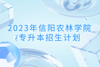 2023年信陽農林學院專升本招生計劃