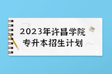 2023年許昌學(xué)院專升本招生計(jì)劃