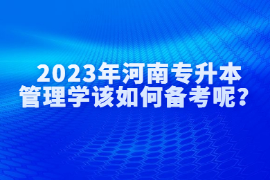 2023年河南專升本管理學該如何備考呢？