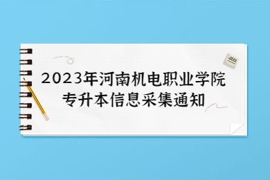 【2月8日】2023年河南機電職業學院專升本信息采集通知