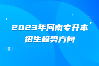 2023年河南專升本招生趨勢方向