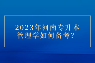 2023年河南專(zhuān)升本管理學(xué)如何備考？