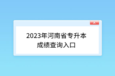 2023年河南省專升本成績查詢入口