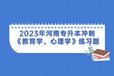 2023年河南專升本沖刺《教育學(xué)、心理學(xué)》練習(xí)題