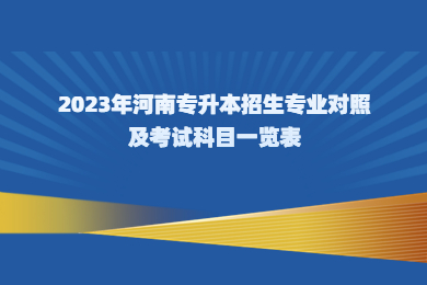 2023年河南專升本招生專業(yè)對照及考試科目一覽表