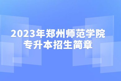 2023年鄭州師范學院專升本招生簡章