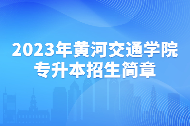 2023年黃河交通學(xué)院專升本招生簡章